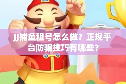 JJ捕鱼租号怎么做？正规平台防骗技巧有哪些？
