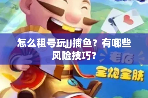 怎么租号玩JJ捕鱼？有哪些风险技巧？